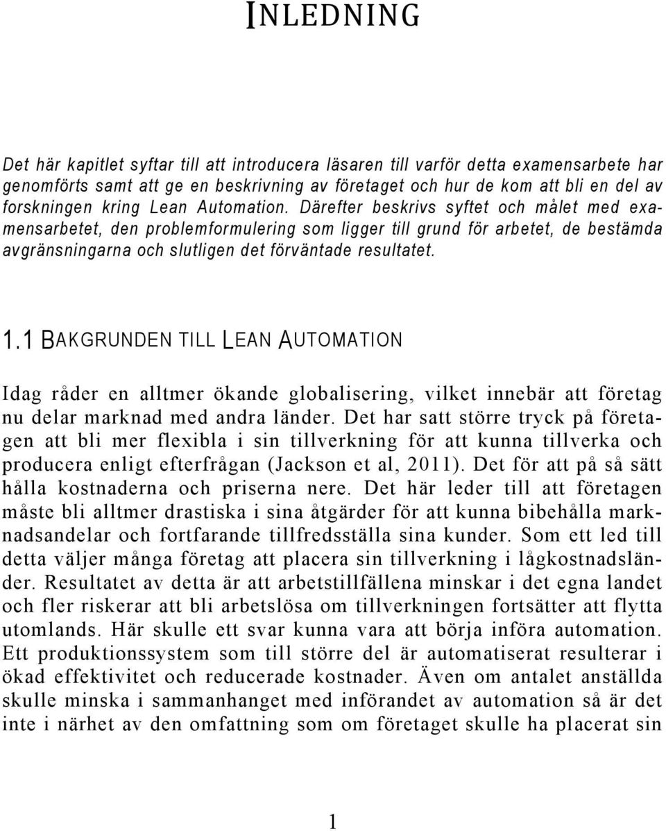 Därefter beskrivs syftet och målet med examensarbetet, den problemformulering som ligger till grund för arbetet, de bestämda avgränsningarna och slutligen det förväntade resultatet. 1.