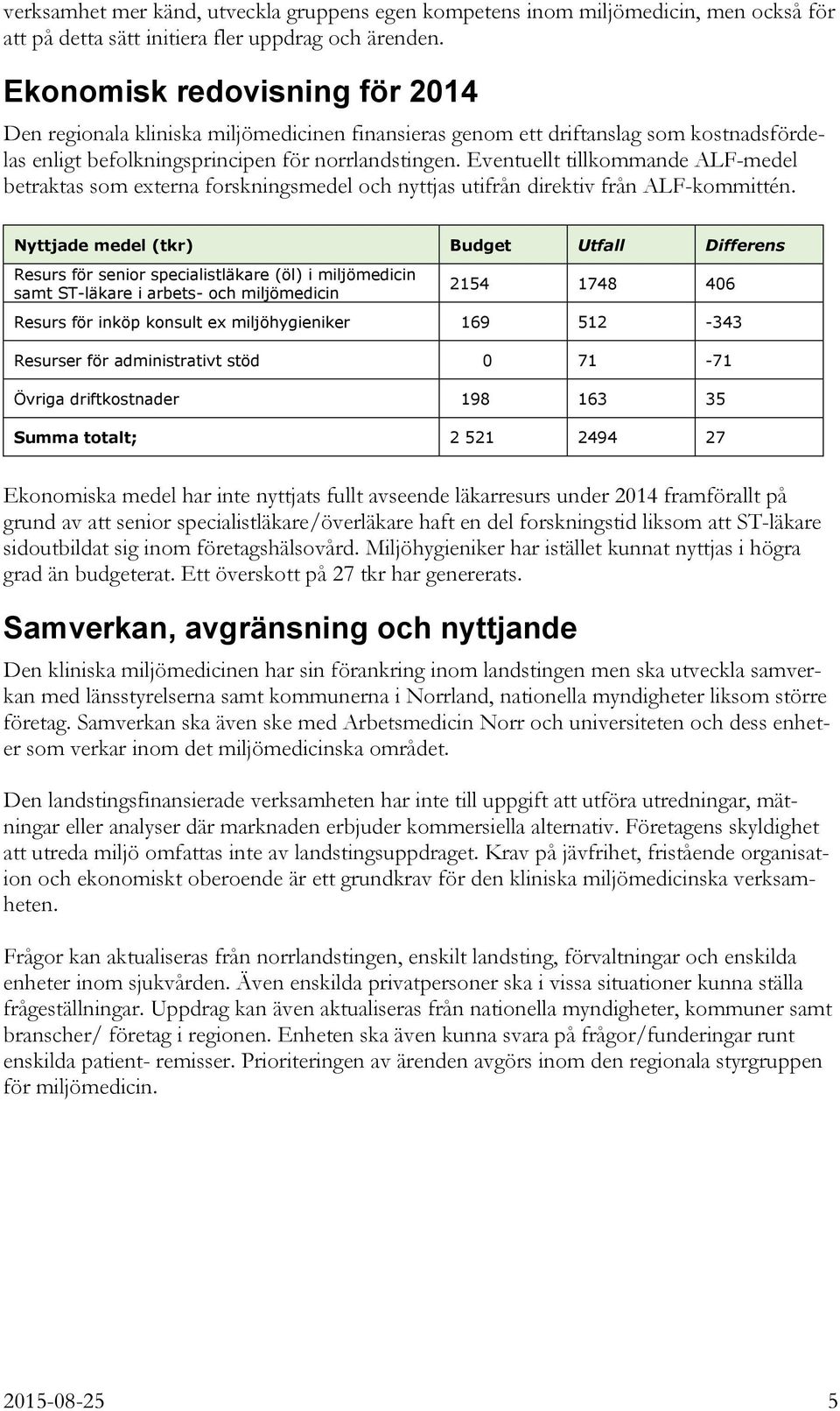 Eventuellt tillkommande ALF-medel betraktas som externa forskningsmedel och nyttjas utifrån direktiv från ALF-kommittén.