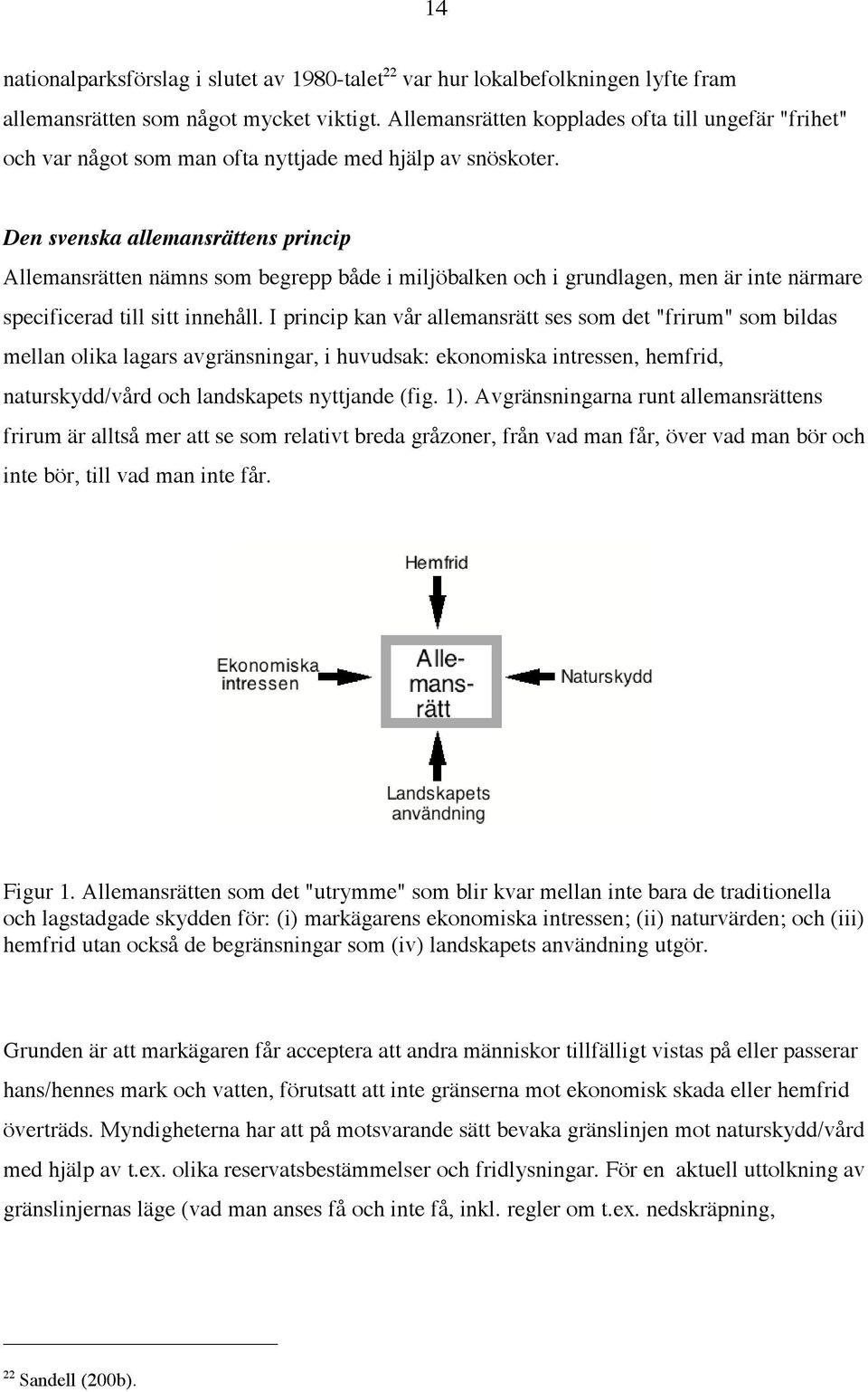 Den svenska allemansrättens princip Allemansrätten nämns som begrepp både i miljöbalken och i grundlagen, men är inte närmare specificerad till sitt innehåll.