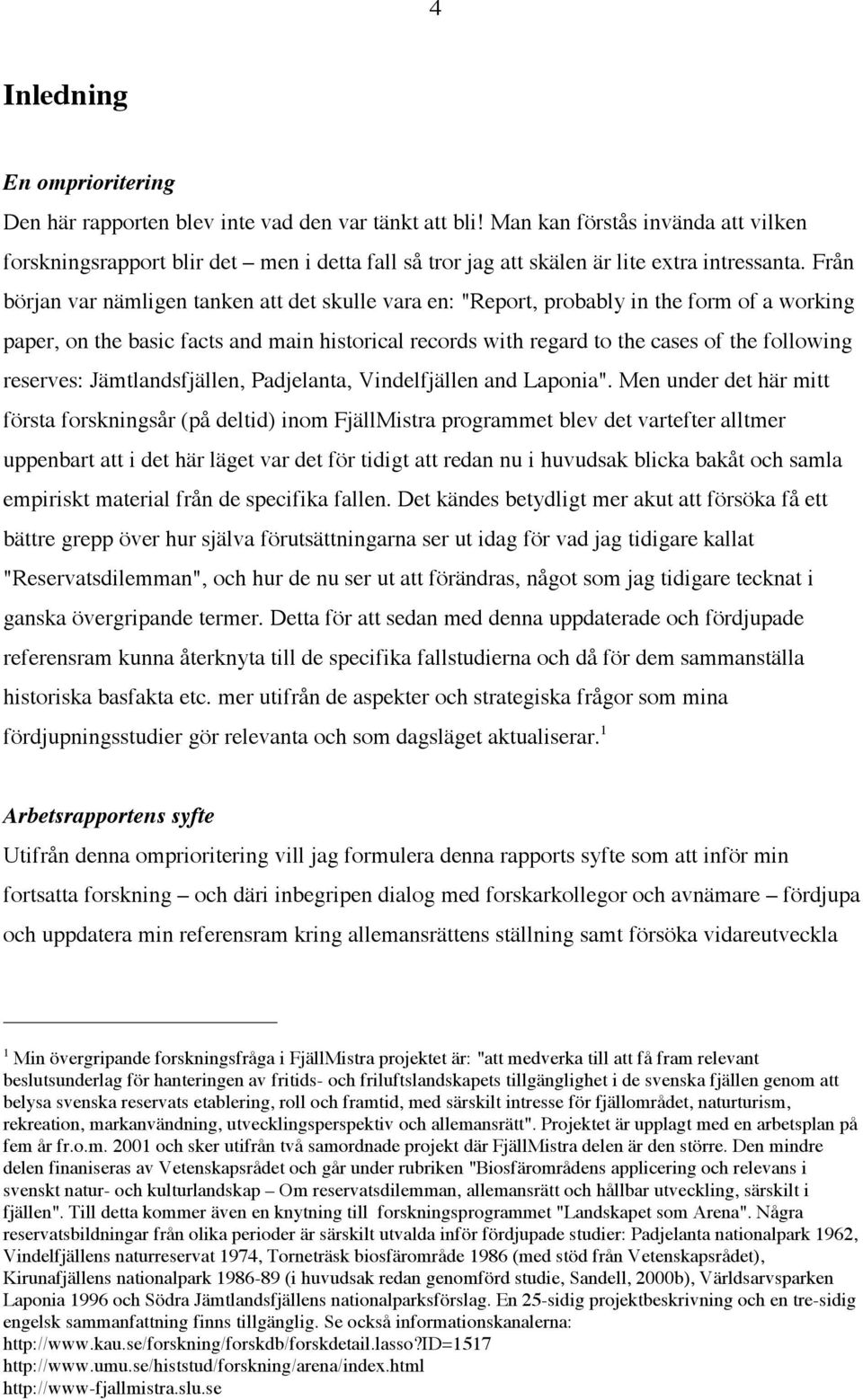 Från början var nämligen tanken att det skulle vara en: "Report, probably in the form of a working paper, on the basic facts and main historical records with regard to the cases of the following