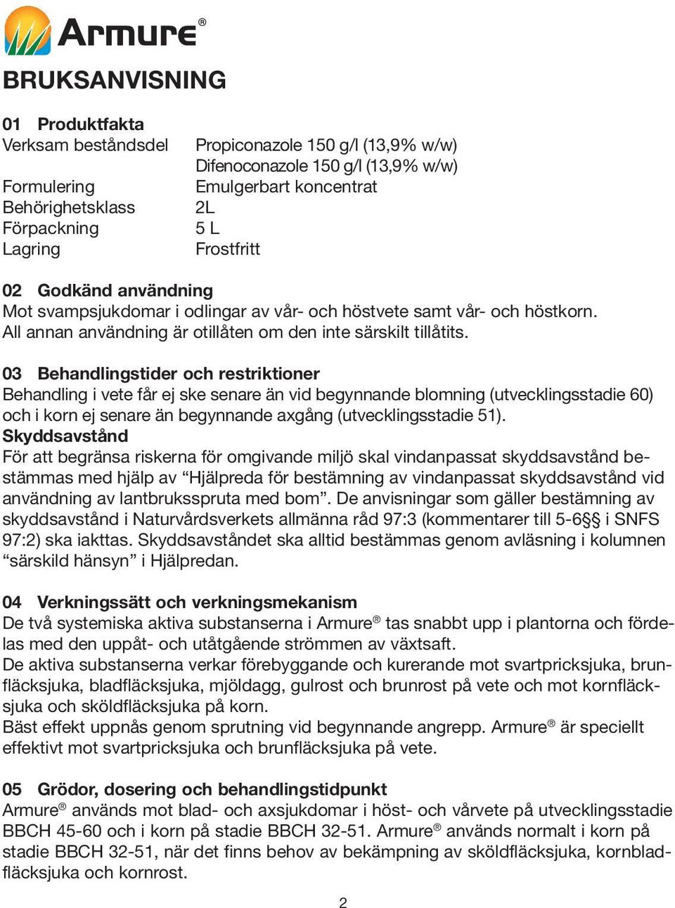 03 Behandlingstider och restriktioner Behandling i vete får ej ske senare än vid begynnande blomning (utvecklingsstadie 60) och i korn ej senare än begynnande axgång (utvecklingsstadie 51).