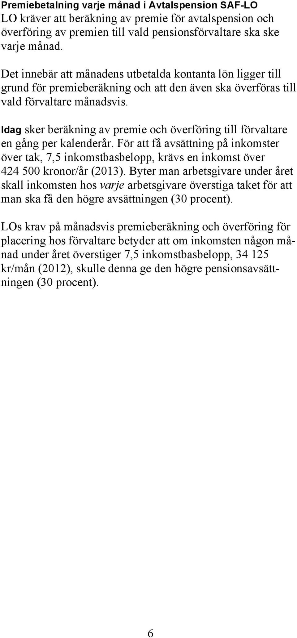 Idag sker beräkning av premie och överföring till förvaltare en gång per kalenderår. För att få avsättning på inkomster över tak, 7,5 inkomstbasbelopp, krävs en inkomst över 424 500 kronor/år (2013).