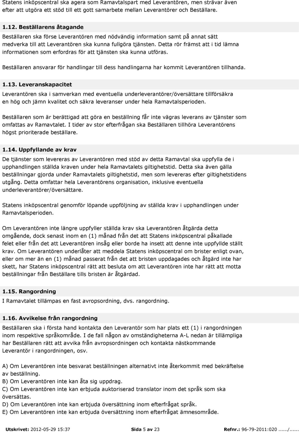 Detta rör främst att i tid lämna informationen som erfordras för att tjänsten ska kunna utföras. Beställaren ansvarar för handlingar till dess handlingarna har kommit Leverantören tillhanda. 1.13.