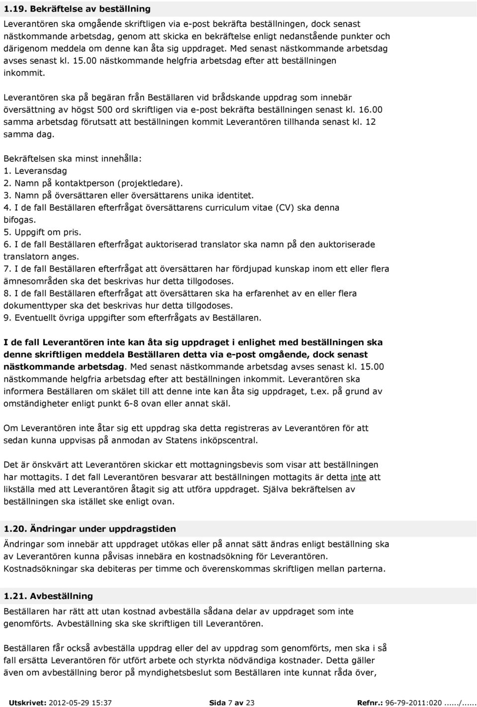 Leverantören ska på begäran från Beställaren vid brådskande uppdrag som innebär översättning av högst 500 ord skriftligen via e-post bekräfta beställningen senast kl. 16.