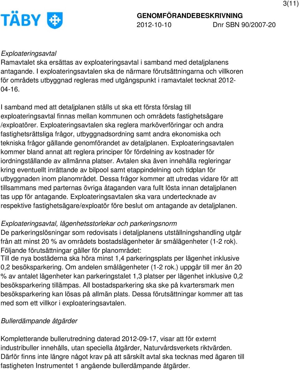 I samband med att detaljplanen ställs ut ska ett första förslag till exploateringsavtal finnas mellan kommunen och områdets fastighetsägare /exploatörer.