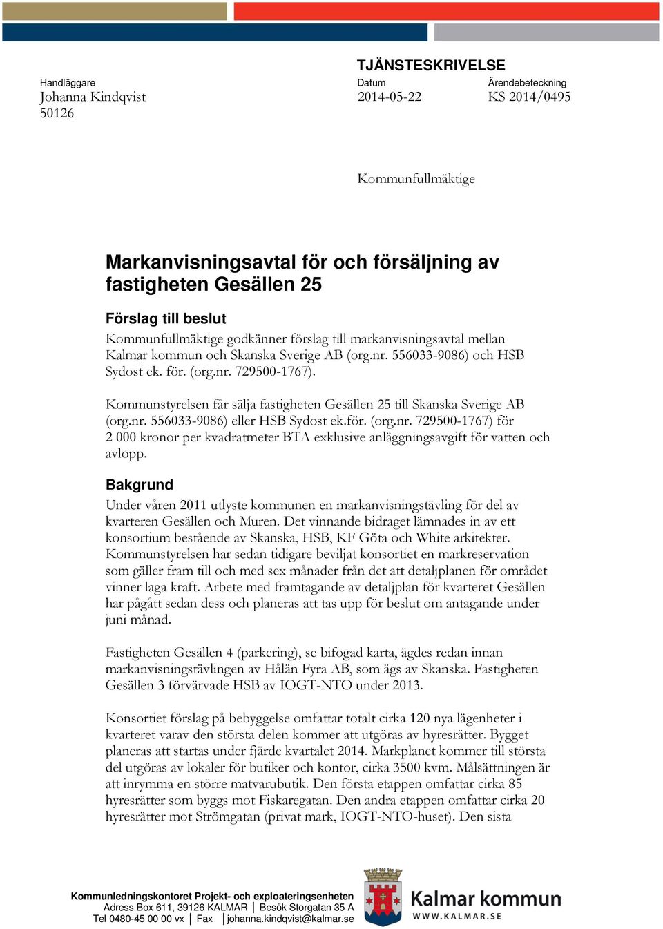 för. (org.r. 7500-77) för 000 kroor per kvadratmeter T exklusive aläggigsavgift för vatte och avlopp. akgrud Uder våre utlyste kommue e markavisigstävlig för del av kvartere Gesälle och Mure.