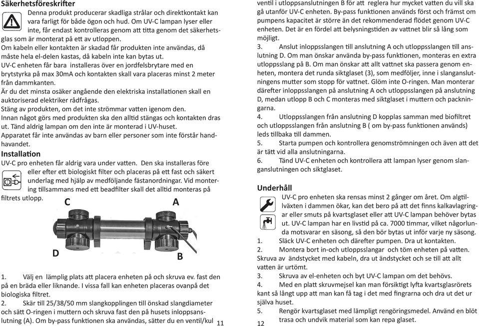 Om kabeln eller kontakten är skadad får produkten inte användas, då måste hela el-delen kastas, då kabeln inte kan bytas ut.