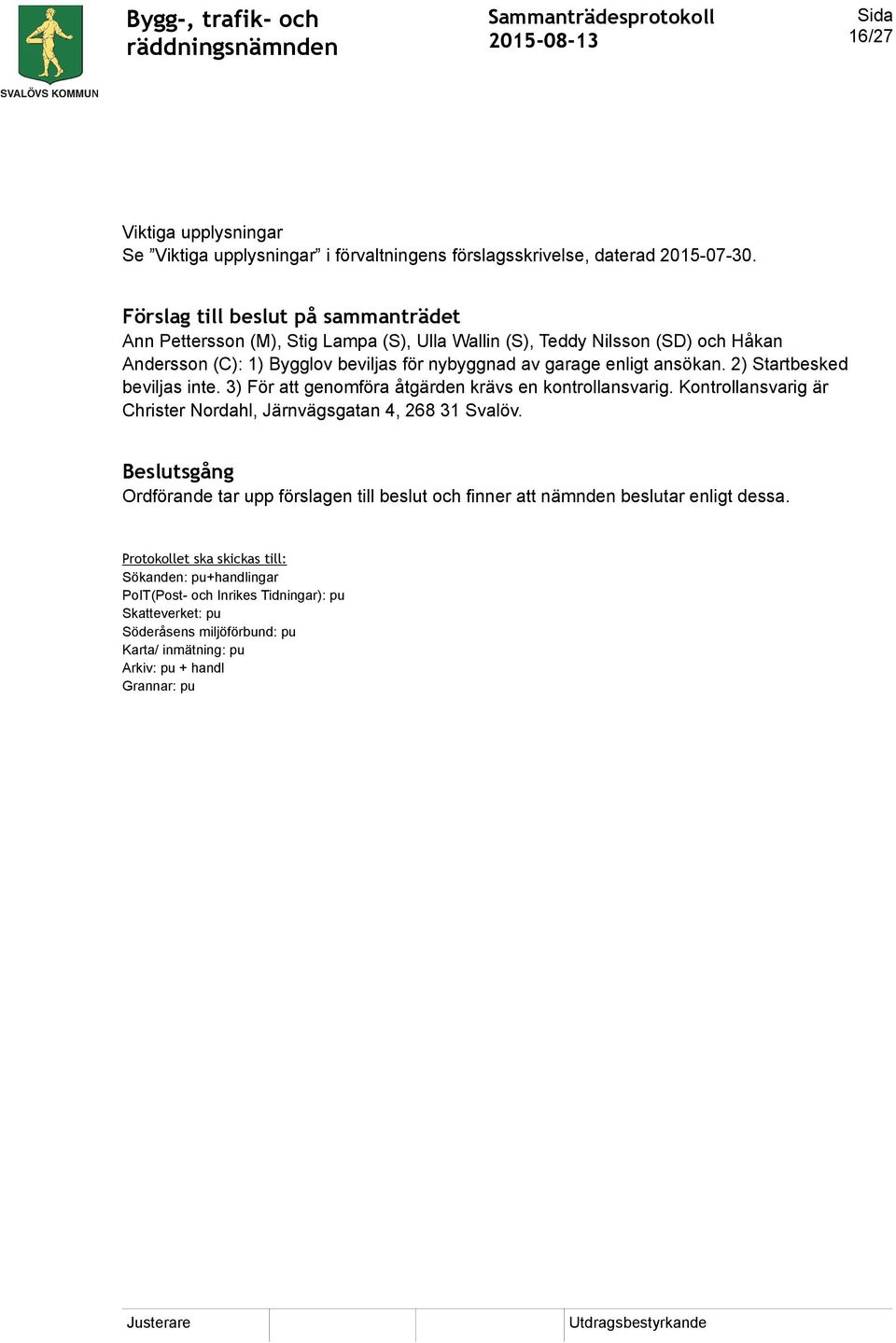 ansökan. 2) Startbesked beviljas inte. 3) För att genomföra åtgärden krävs en kontrollansvarig. Kontrollansvarig är Christer Nordahl, Järnvägsgatan 4, 268 31 Svalöv.