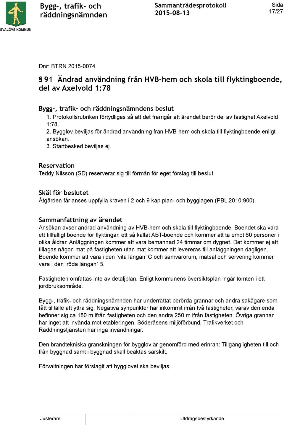 3. Startbesked beviljas ej. Reservation Teddy Nilsson (SD) reserverar sig till förmån för eget förslag till beslut.