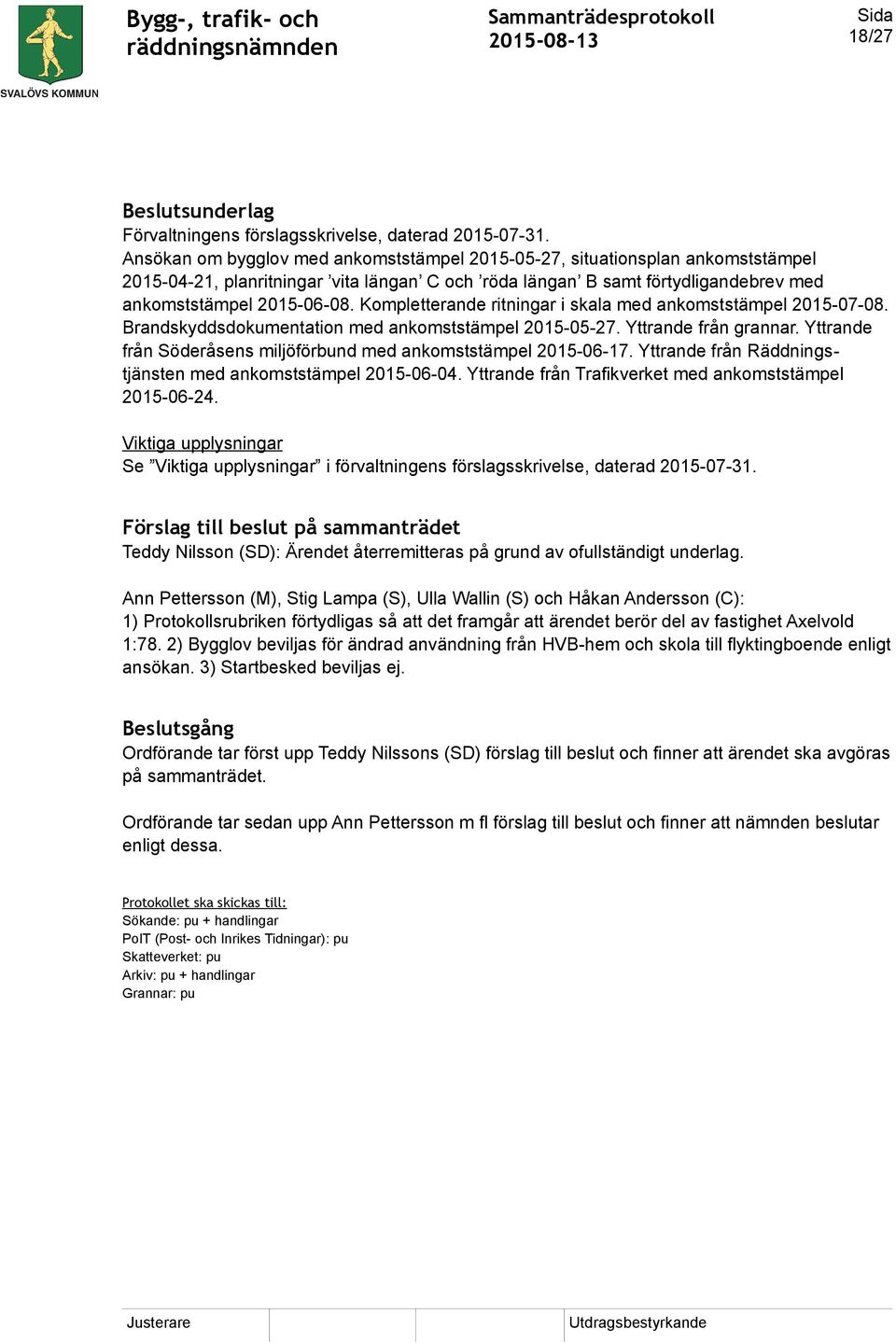 Kompletterande ritningar i skala med ankomststämpel 2015-07-08. Brandskyddsdokumentation med ankomststämpel 2015-05-27. Yttrande från grannar.