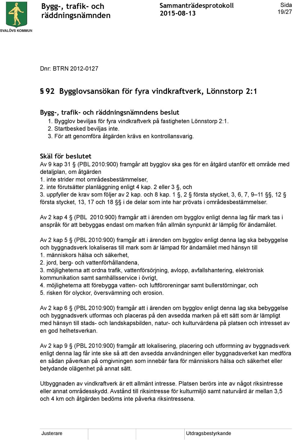 inte strider mot områdesbestämmelser, 2. inte förutsätter planläggning enligt 4 kap. 2 eller 3, och 3. uppfyller de krav som följer av 2 kap. och 8 kap.