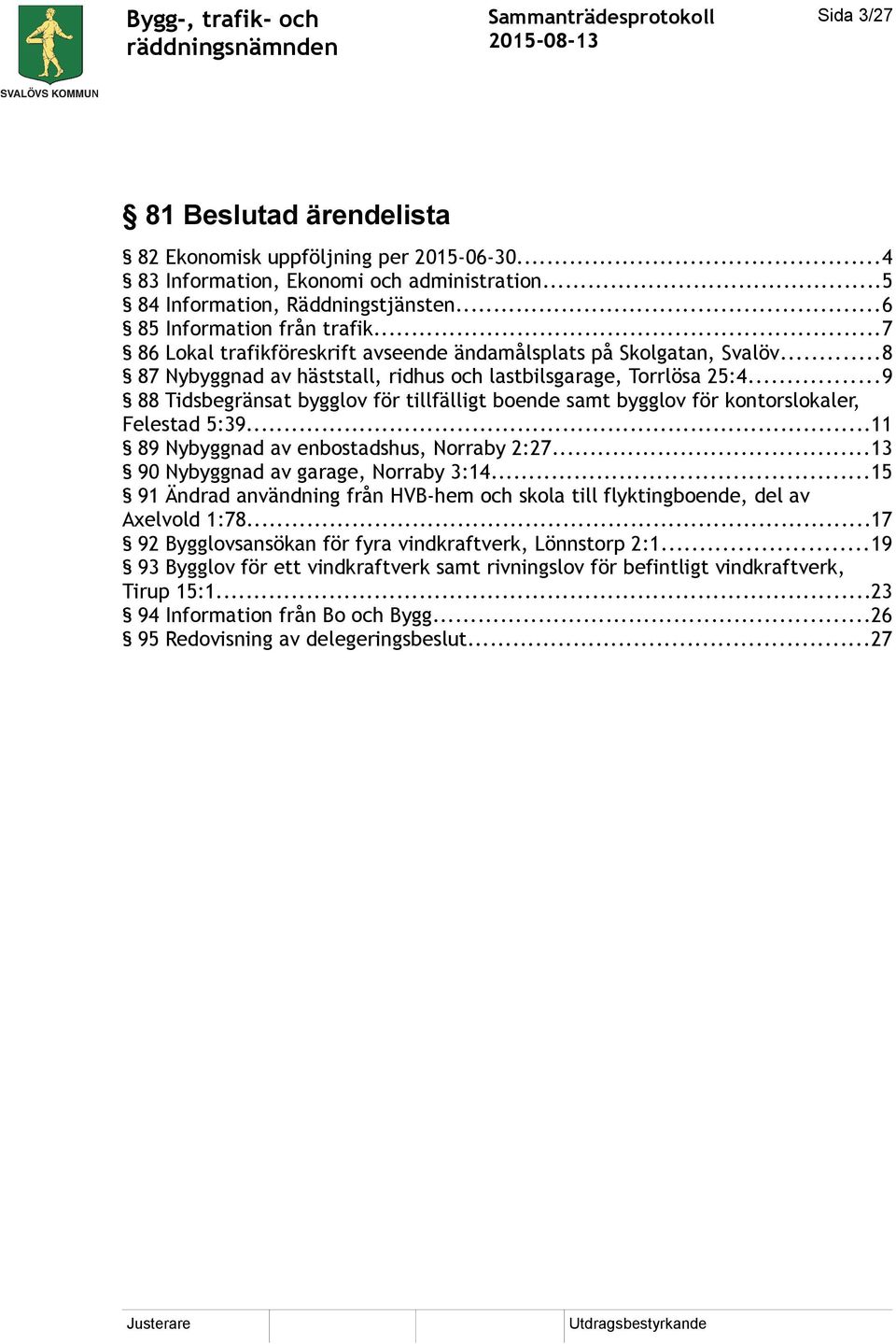 ..9 88 Tidsbegränsat bygglov för tillfälligt boende samt bygglov för kontorslokaler, Felestad 5:39...11 89 Nybyggnad av enbostadshus, Norraby 2:27...13 90 Nybyggnad av garage, Norraby 3:14.