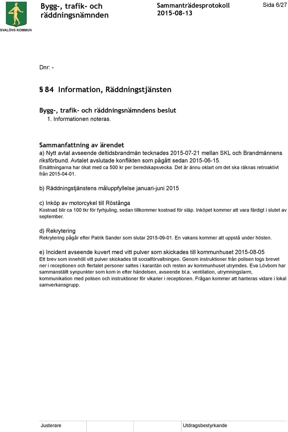 b) Räddningstjänstens måluppfyllelse januari-juni 2015 c) Inköp av motorcykel till Röstånga Kostnad blir ca 100 tkr för fyrhjuling, sedan tillkommer kostnad för släp.