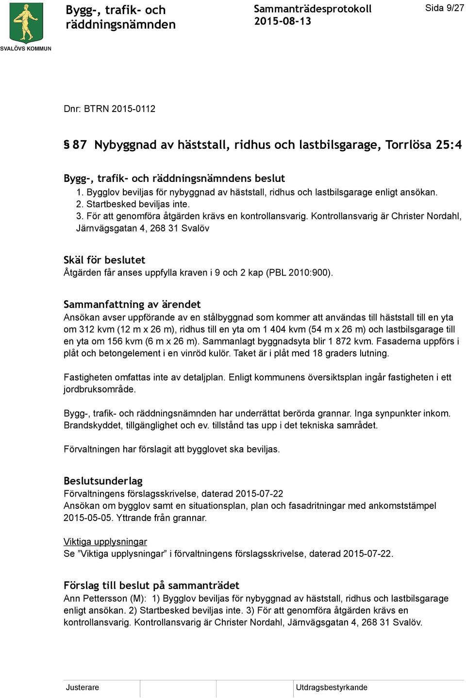 Kontrollansvarig är Christer Nordahl, Järnvägsgatan 4, 268 31 Svalöv Skäl för beslutet Åtgärden får anses uppfylla kraven i 9 och 2 kap (PBL 2010:900).