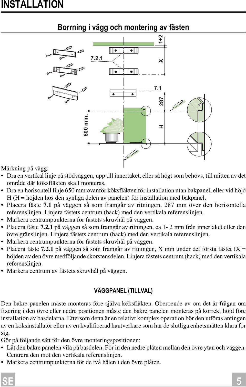 Dra en horisontell linje 650 mm ovanför köksfläkten för installation utan bakpanel, eller vid höjd H (H = höjden hos den synliga delen av panelen) för installation med bakpanel. Placera fäste 7.