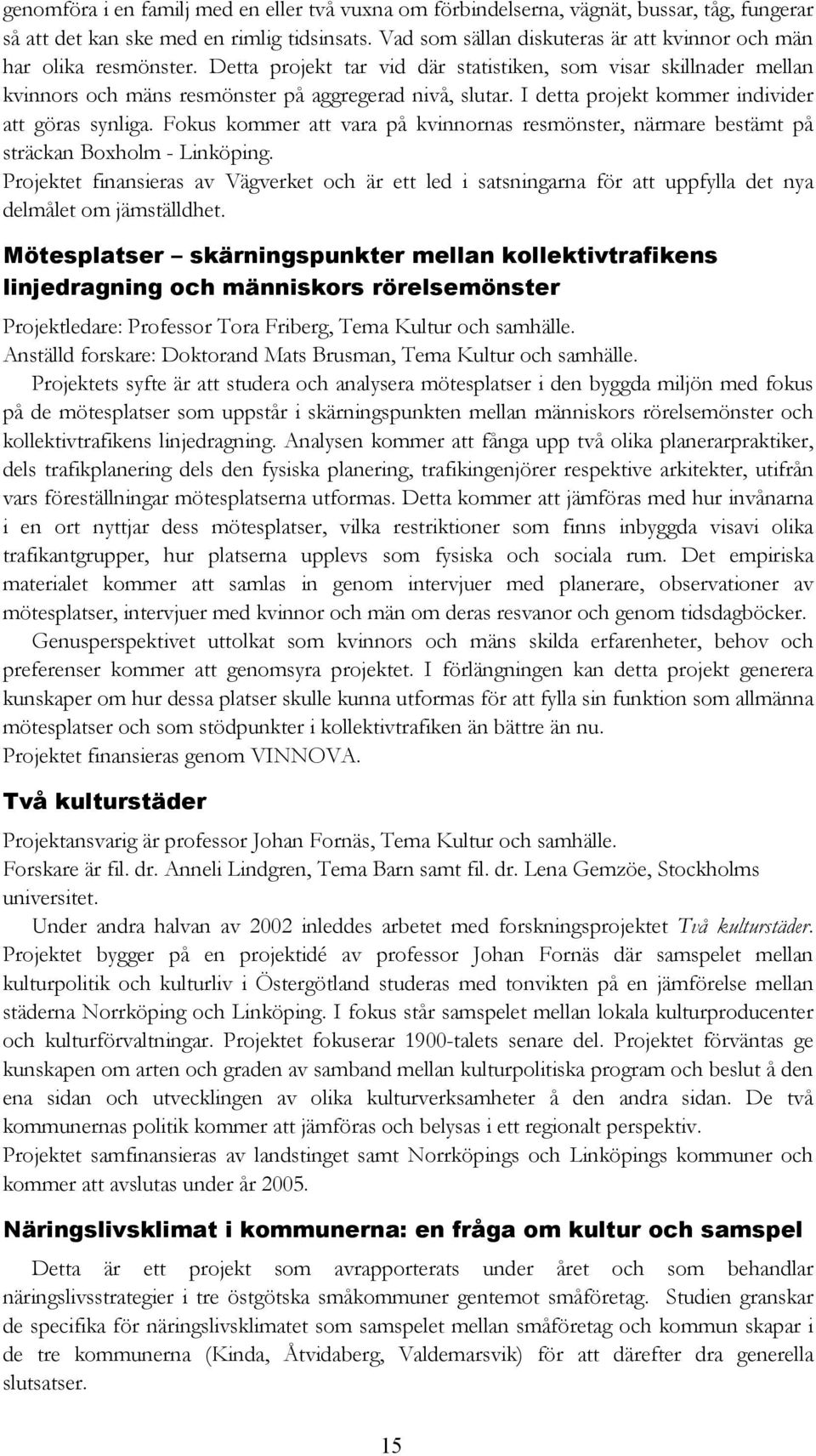 I detta projekt kommer individer att göras synliga. Fokus kommer att vara på kvinnornas resmönster, närmare bestämt på sträckan Boxholm - Linköping.