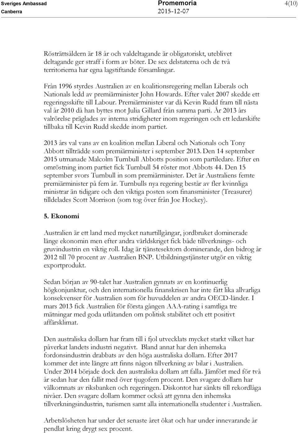 Från 1996 styrdes Australien av en koalitionsregering mellan Liberals och Nationals ledd av premiärminister John Howards. Efter valet 2007 skedde ett regeringsskifte till Labour.