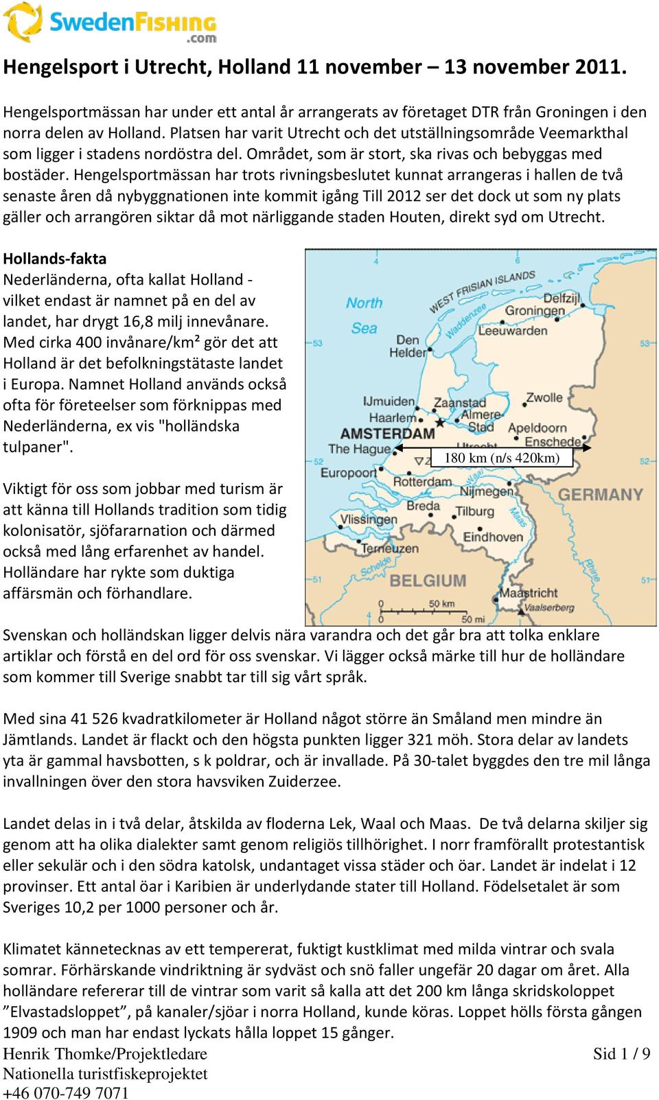 Hengelsportmässan har trots rivningsbeslutet kunnat arrangeras i hallen de två senaste åren då nybyggnationen inte kommit igång Till 2012 ser det dock ut som ny plats gäller och arrangören siktar då