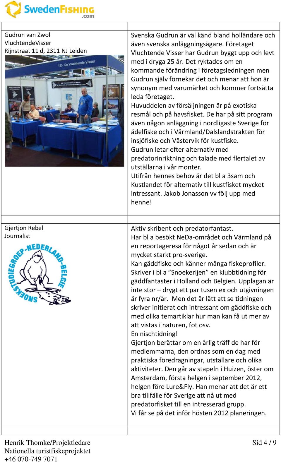 Det ryktades om en kommande förändring i företagsledningen men Gudrun själv förnekar det och menar att hon är synonym med varumärket och kommer fortsätta leda företaget.
