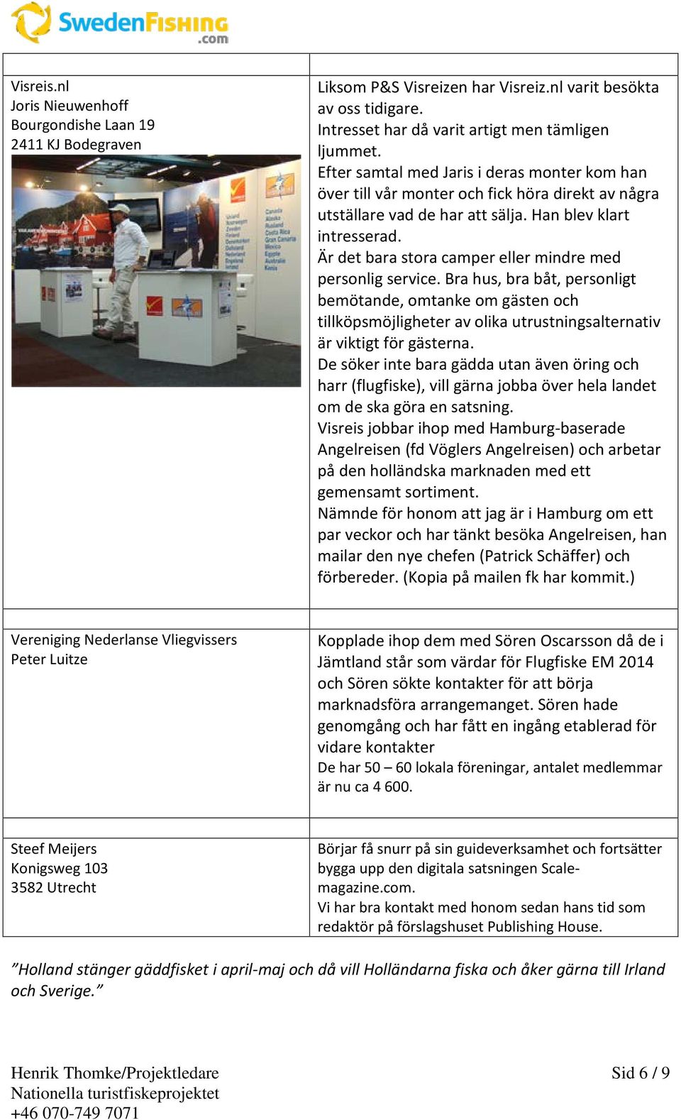 Är det bara stora camper eller mindre med personlig service. Bra hus, bra båt, personligt bemötande, omtanke om gästen och tillköpsmöjligheter av olika utrustningsalternativ är viktigt för gästerna.