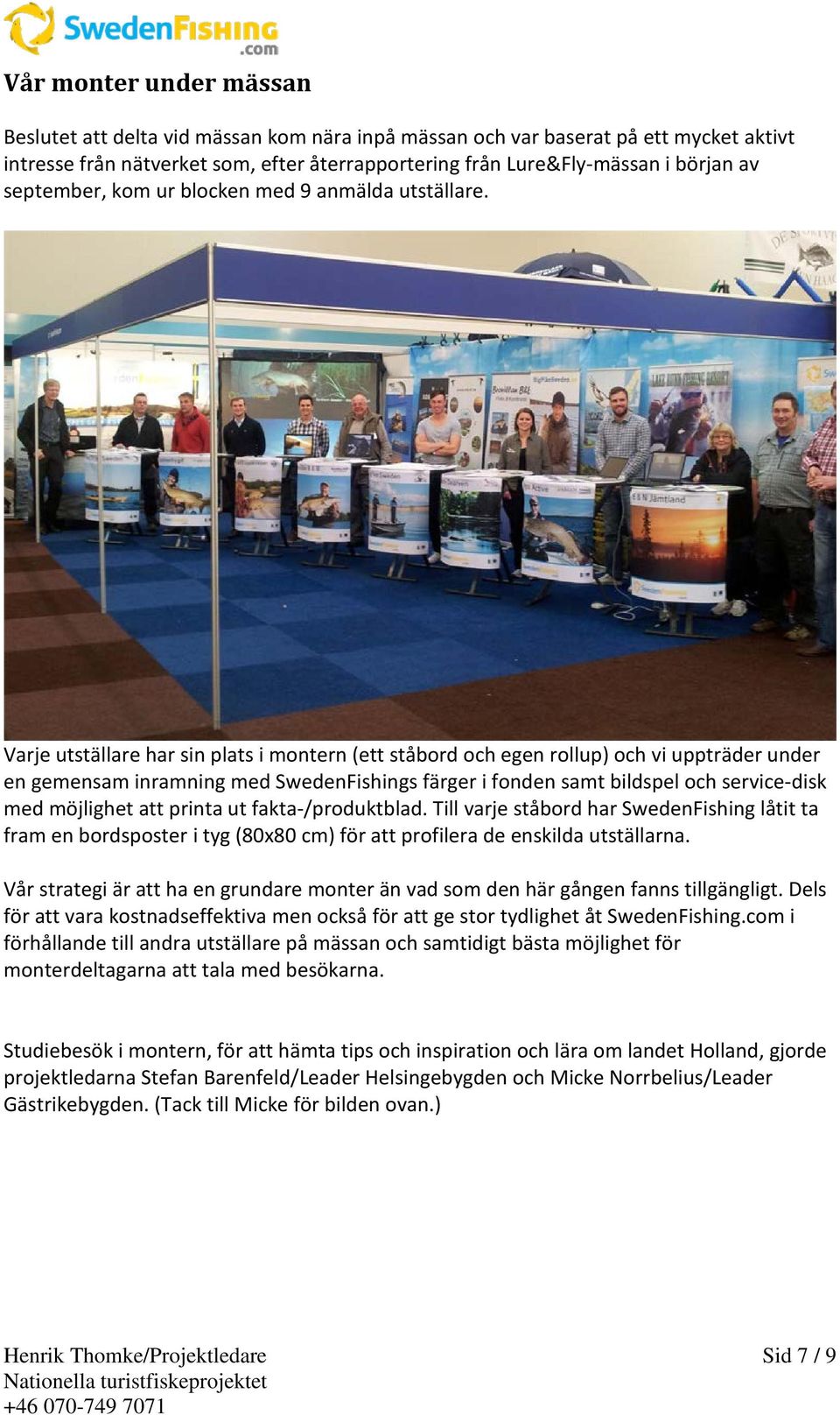 Varje utställare har sin plats i montern (ett ståbord och egen rollup) och vi uppträder under en gemensam inramning med SwedenFishings färger i fonden samt bildspel och service-disk med möjlighet att
