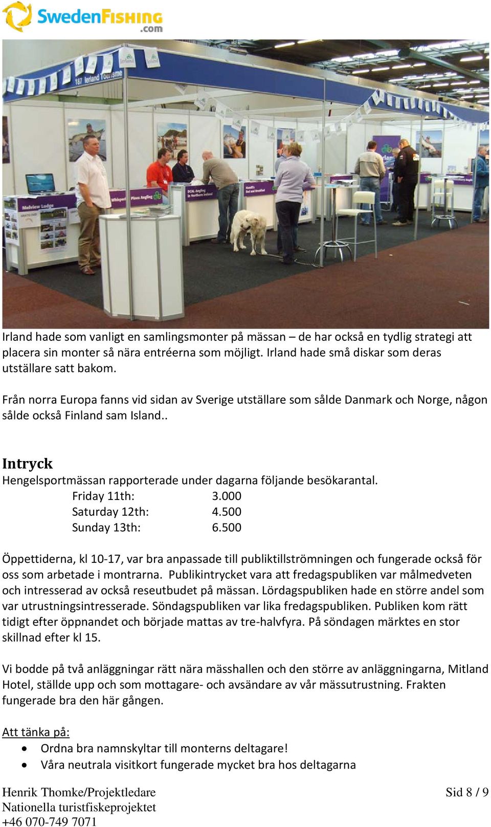 Friday 11th: 3.000 Saturday 12th: 4.500 Sunday 13th: 6.500 Öppettiderna, kl 10-17, var bra anpassade till publiktillströmningen och fungerade också för oss som arbetade i montrarna.