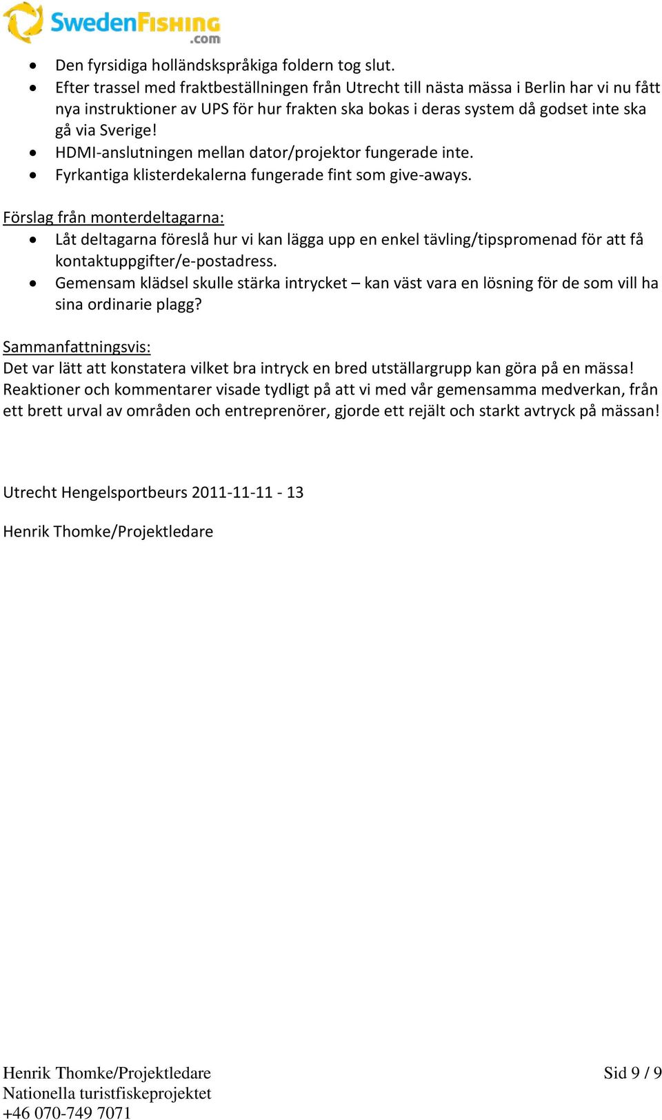 HDMI-anslutningen mellan dator/projektor fungerade inte. Fyrkantiga klisterdekalerna fungerade fint som give-aways.