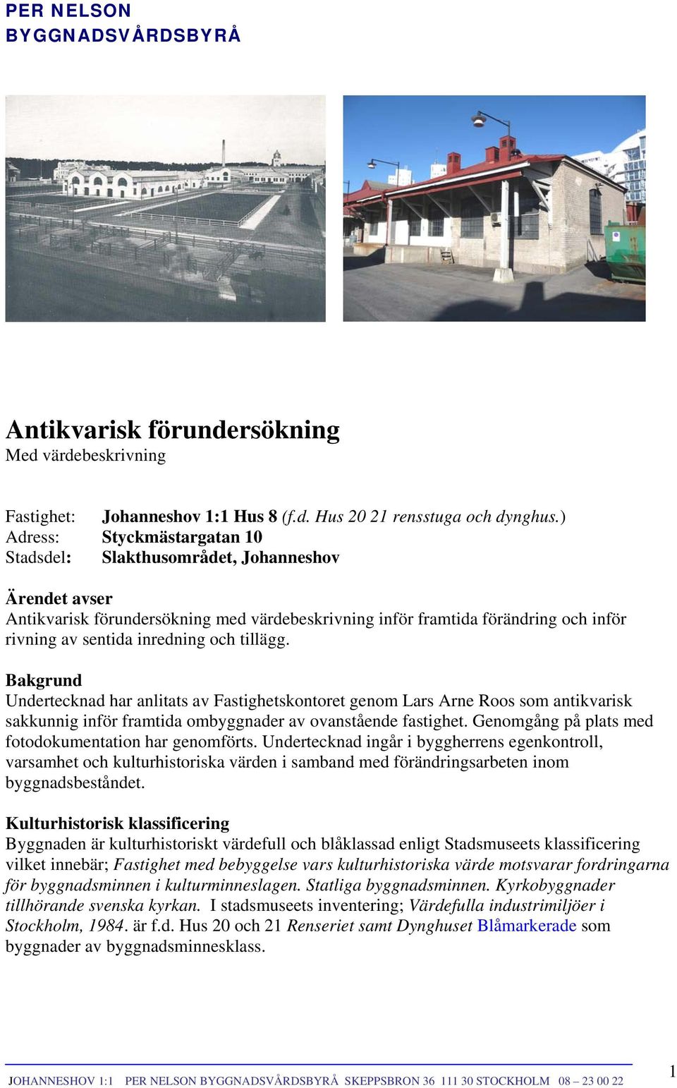 och tillägg. Bakgrund Undertecknad har anlitats av Fastighetskontoret genom Lars Arne Roos som antikvarisk sakkunnig inför framtida ombyggnader av ovanstående fastighet.