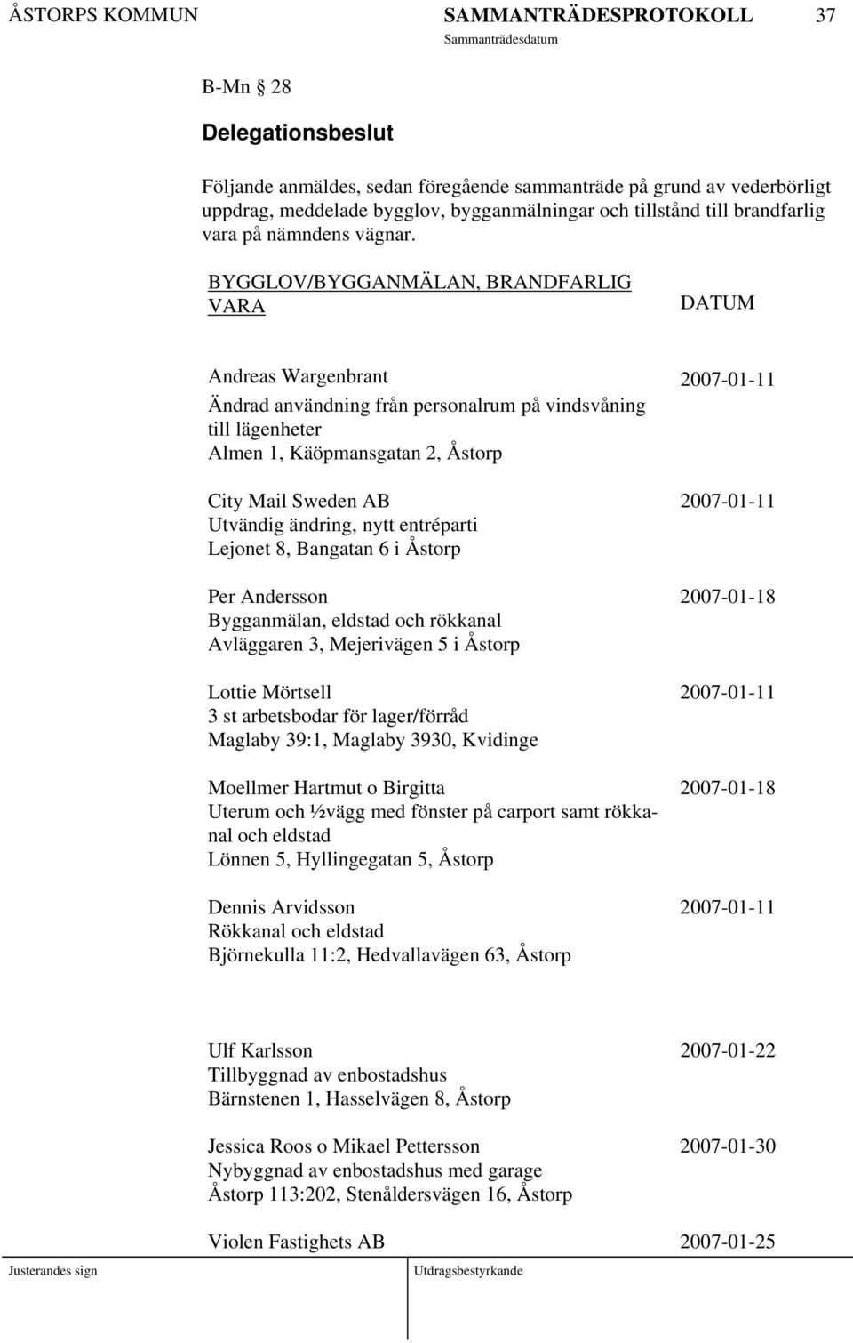 BYGGLOV/BYGGANMÄLAN, BRANDFARLIG VARA DATUM Andreas Wargenbrant 2007-01-11 Ändrad användning från personalrum på vindsvåning till lägenheter Almen 1, Käöpmansgatan 2, Åstorp City Mail Sweden AB