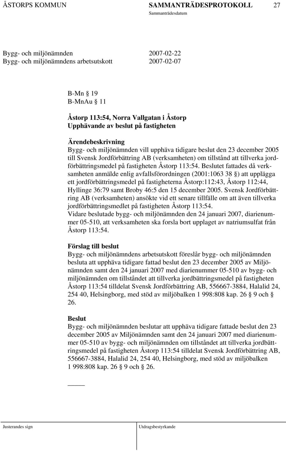 Beslutet fattades då verksamheten anmälde enlig avfallsförordningen (2001:1063 38 ) att upplägga ett jordförbättringsmedel på fastigheterna Åstorp:112:43, Åstorp 112:44, Hyllinge 36:79 samt Broby