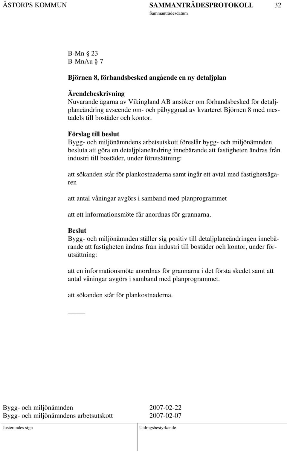 Förslag till beslut Bygg- och miljönämndens arbetsutskott föreslår bygg- och miljönämnden besluta att göra en detaljplaneändring innebärande att fastigheten ändras från industri till bostäder, under