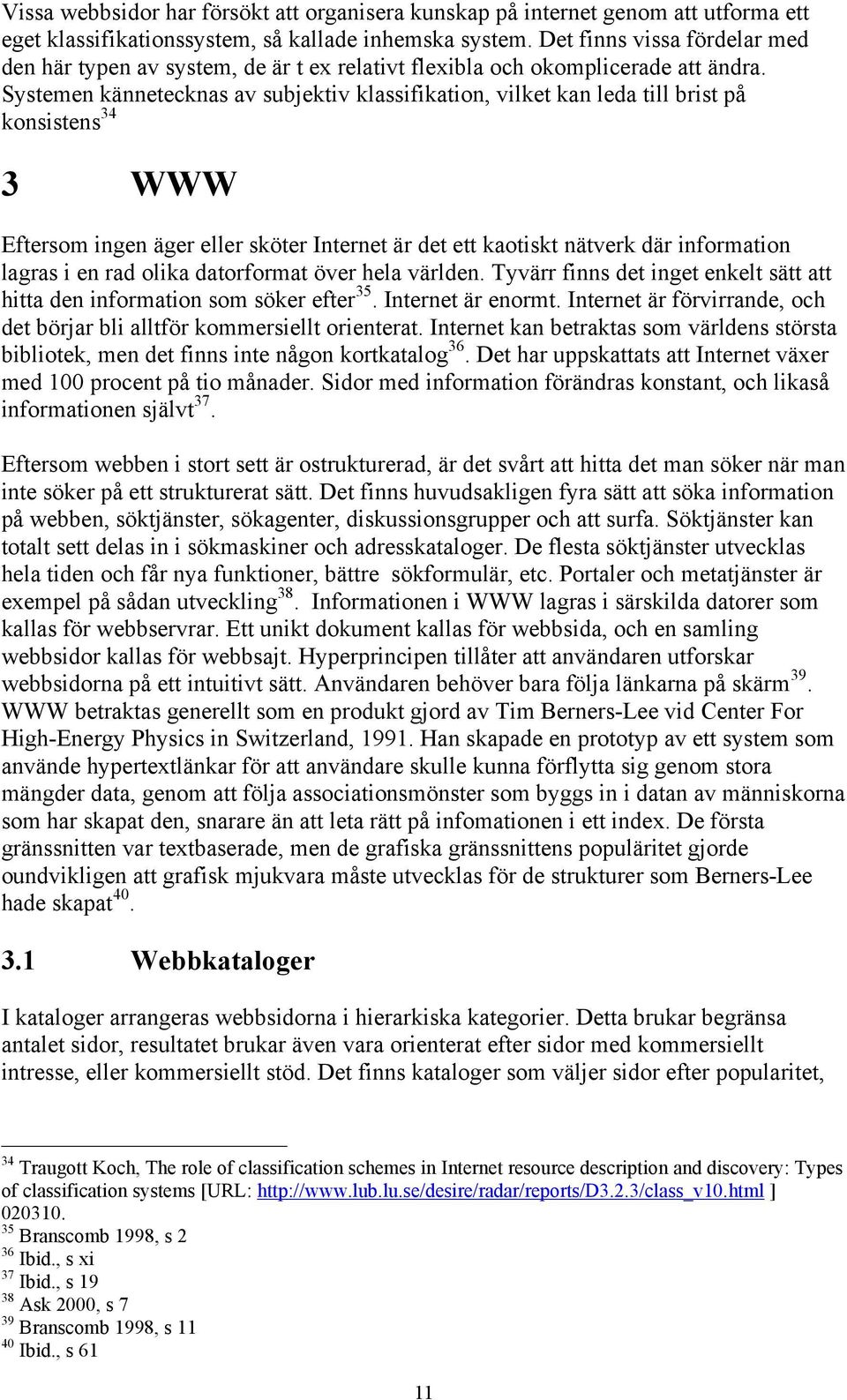 Systemen kännetecknas av subjektiv klassifikation, vilket kan leda till brist på konsistens 34 3 WWW Eftersom ingen äger eller sköter Internet är det ett kaotiskt nätverk där information lagras i en