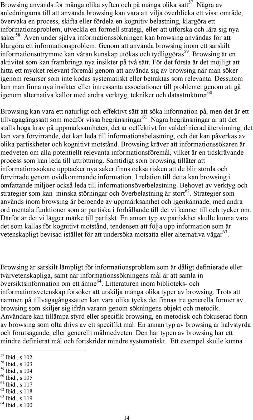 utveckla en formell strategi, eller att utforska och lära sig nya saker 58. Även under själva informationssökningen kan browsing användas för att klargöra ett informationsproblem.