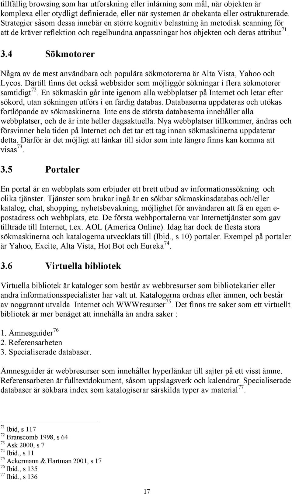 4 Sökmotorer Några av de mest användbara och populära sökmotorerna är Alta Vista, Yahoo och Lycos. Därtill finns det också webbsidor som möjliggör sökningar i flera sökmotorer samtidigt 72.