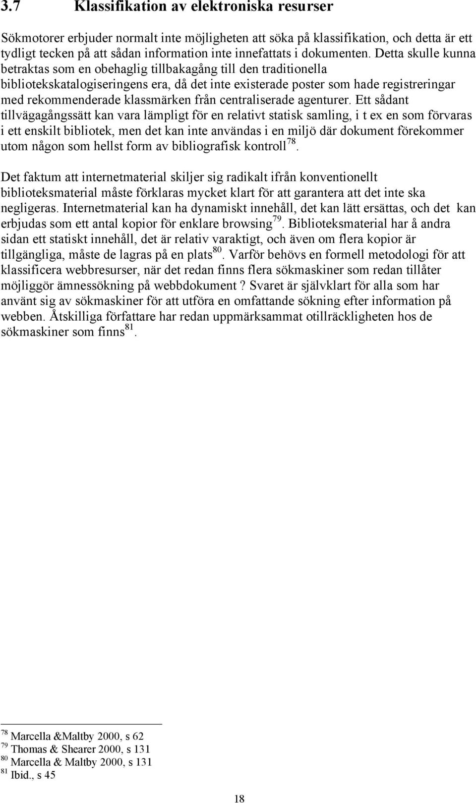 Detta skulle kunna betraktas som en obehaglig tillbakagång till den traditionella bibliotekskatalogiseringens era, då det inte existerade poster som hade registreringar med rekommenderade klassmärken