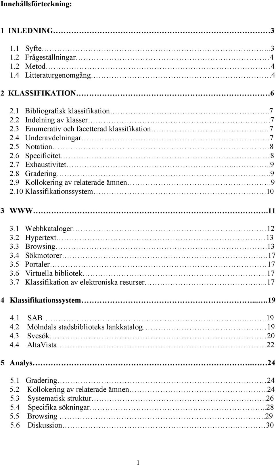.9 2.10 Klassifikationssystem.10 3 WWW.11 3.1 Webbkataloger 12 3.2 Hypertext 13 3.3 Browsing.13 3.4 Sökmotorer..17 3.5 Portaler 17 3.6 Virtuella bibliotek...17 3.7 Klassifikation av elektroniska resurser.