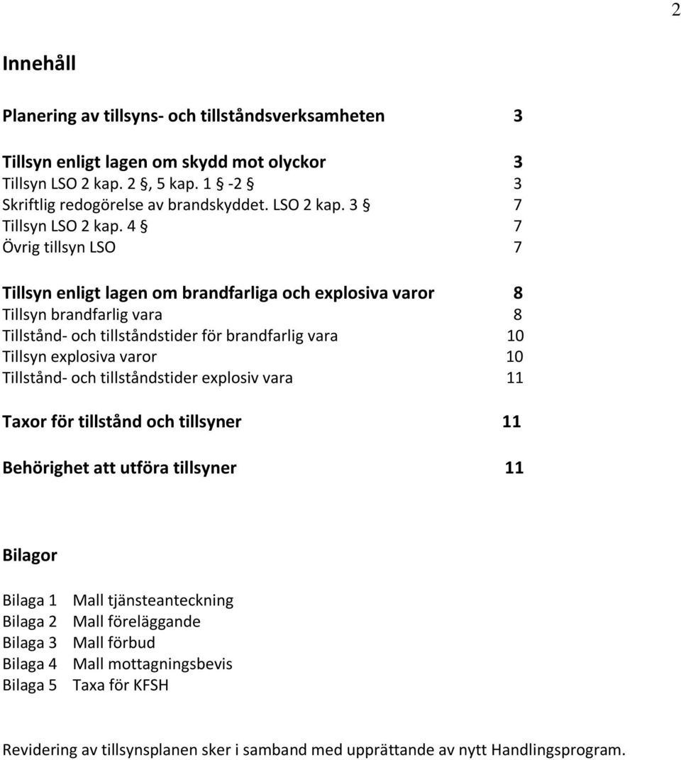 4 7 Övrig tillsyn LSO 7 Tillsyn enligt lagen om brandfarliga och explosiva varor 8 Tillsyn brandfarlig vara 8 Tillstånd- och tillståndstider för brandfarlig vara 10 Tillsyn explosiva varor