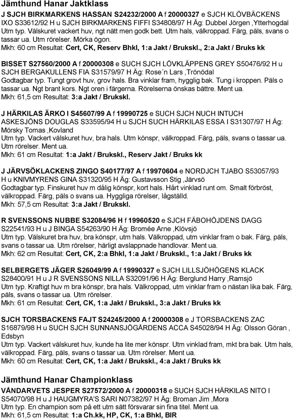 , 2:a Jakt / Bruks kk BISSET S27560/2000 A f 20000308 e SUCH SJCH LÖVKLÄPPENS GREY S50476/92 H u SJCH BERGAKULLENS FIA S31579/97 H Äg: Rose n Lars,Trönödal Godtagbar typ. Tungt grovt huv, grov hals.