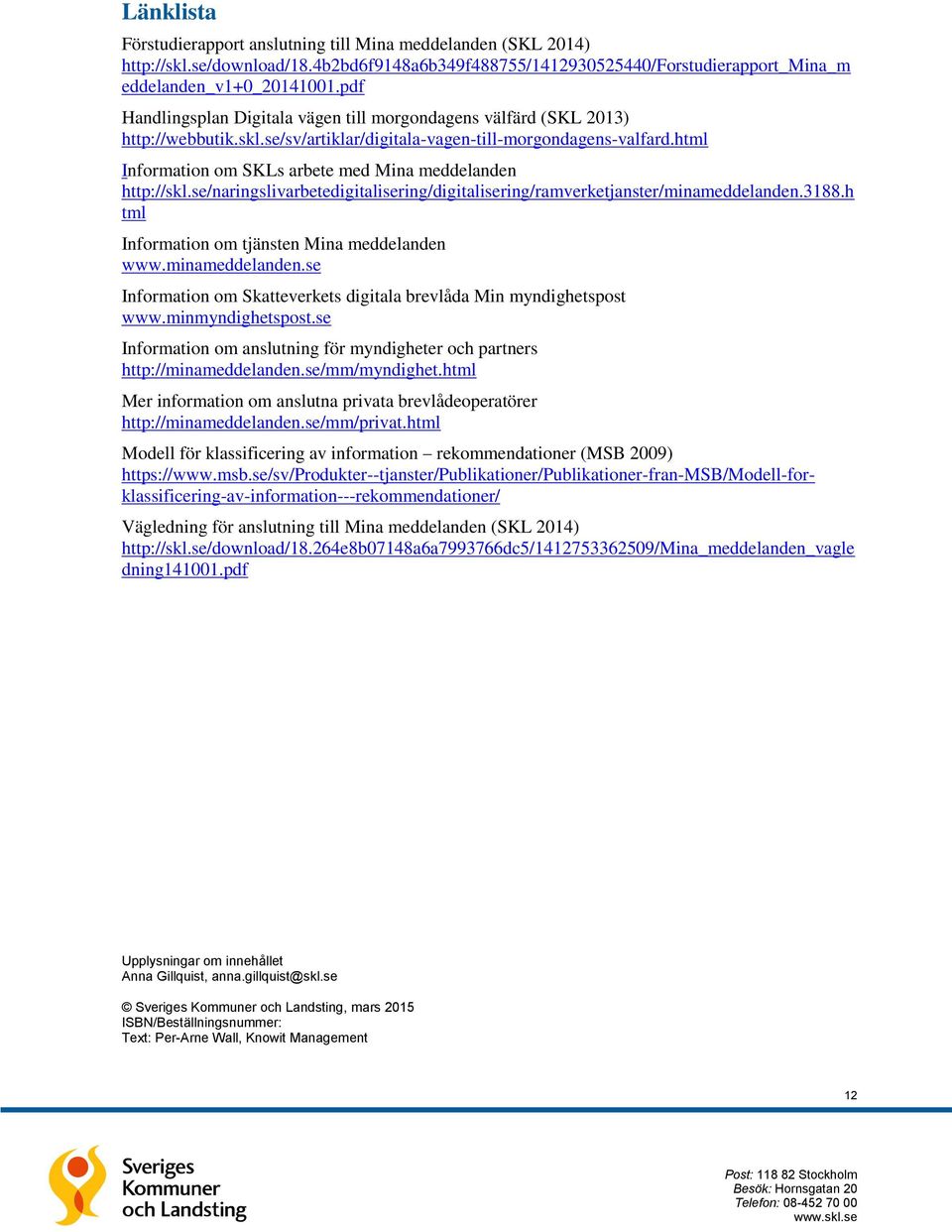html Information om SKLs arbete med Mina meddelanden http://skl.se/naringslivarbetedigitalisering/digitalisering/ramverketjanster/minameddelanden.188.