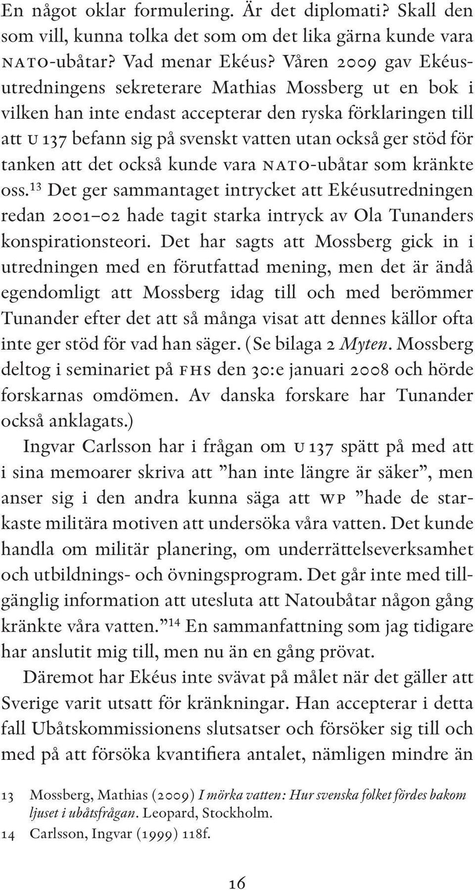 tanken att det också kunde vara nato-ubåtar som kränkte oss. 13 Det ger sammantaget intrycket att Ekéusutredningen redan 2001 02 hade tagit starka intryck av Ola Tunanders konspirationsteori.