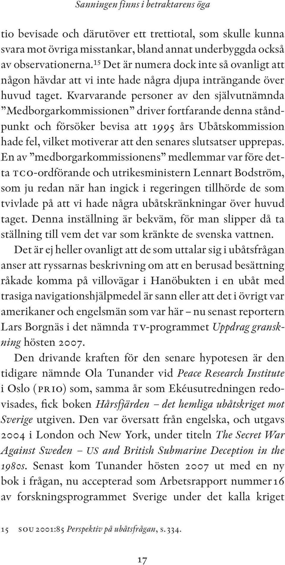 Kvarvarande personer av den självutnämnda Medborgarkommissionen driver fortfarande denna ståndpunkt och försöker bevisa att 1995 års Ubåtskommission hade fel, vilket motiverar att den senares