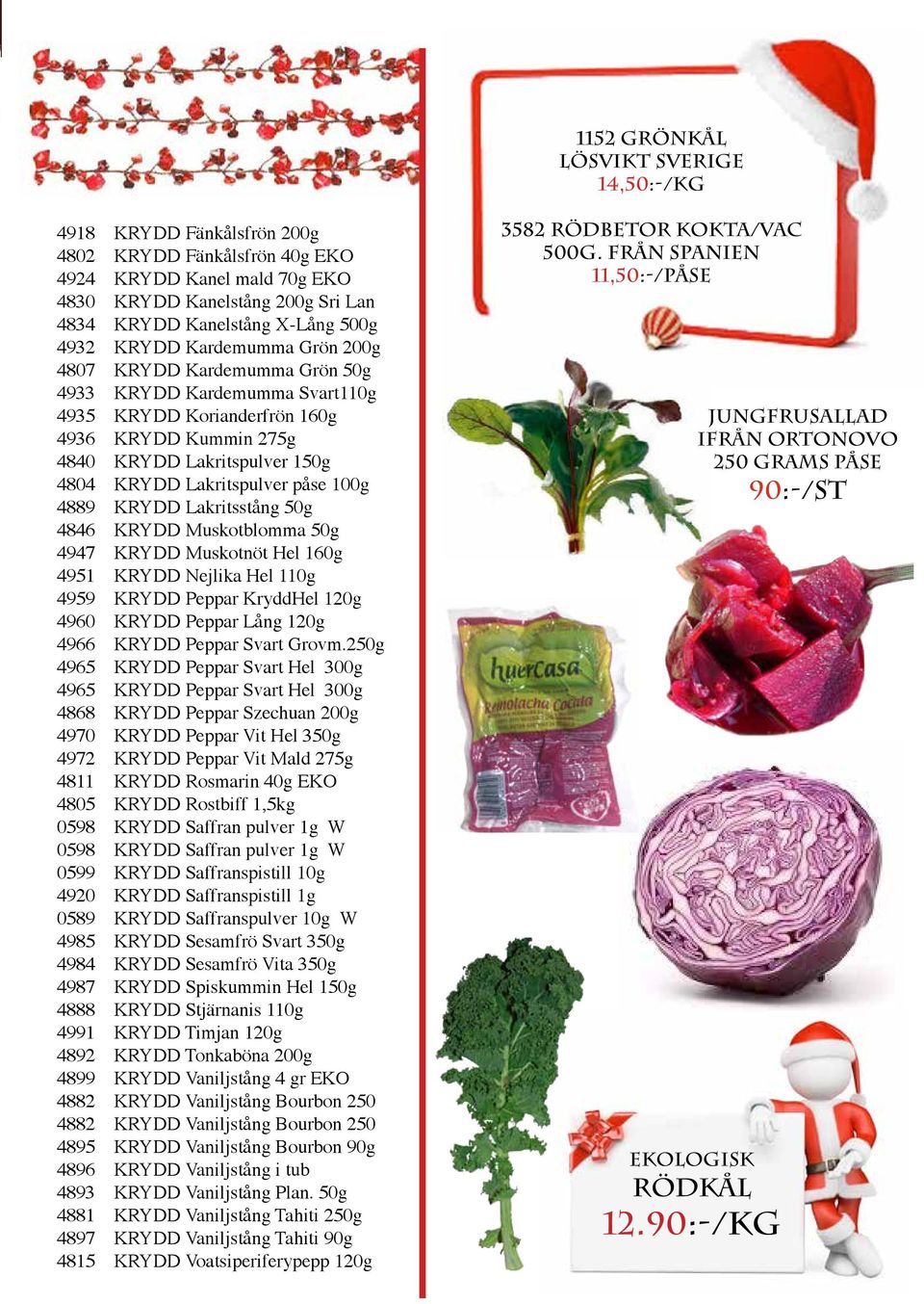 Lakritspulver påse 100g 4889 KRYDD Lakritsstång 50g 4846 KRYDD Muskotblomma 50g 4947 KRYDD Muskotnöt Hel 160g 4951 KRYDD Nejlika Hel 110g 4959 KRYDD Peppar KryddHel 120g 4960 KRYDD Peppar Lång 120g