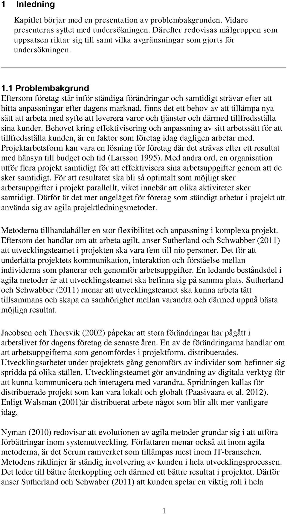 1 Problembakgrund Eftersom företag står inför ständiga förändringar och samtidigt strävar efter att hitta anpassningar efter dagens marknad, finns det ett behov av att tillämpa nya sätt att arbeta
