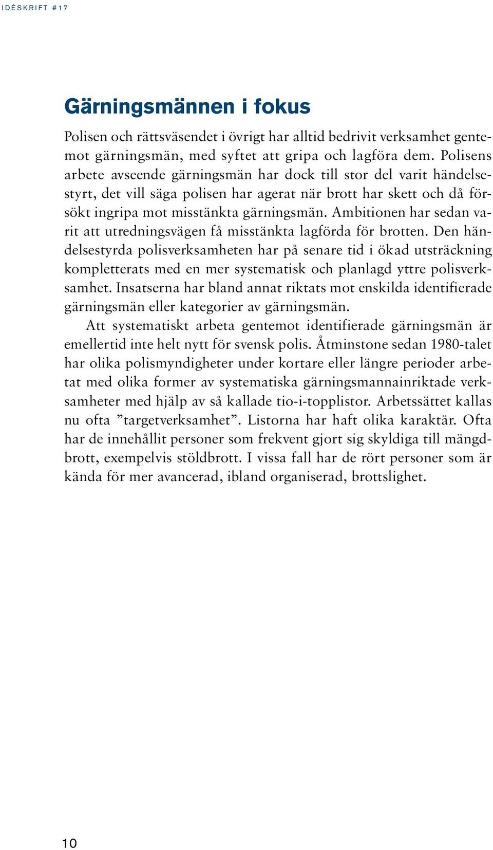 Ambitionen har sedan varit att utredningsvägen få misstänkta lagförda för brotten.