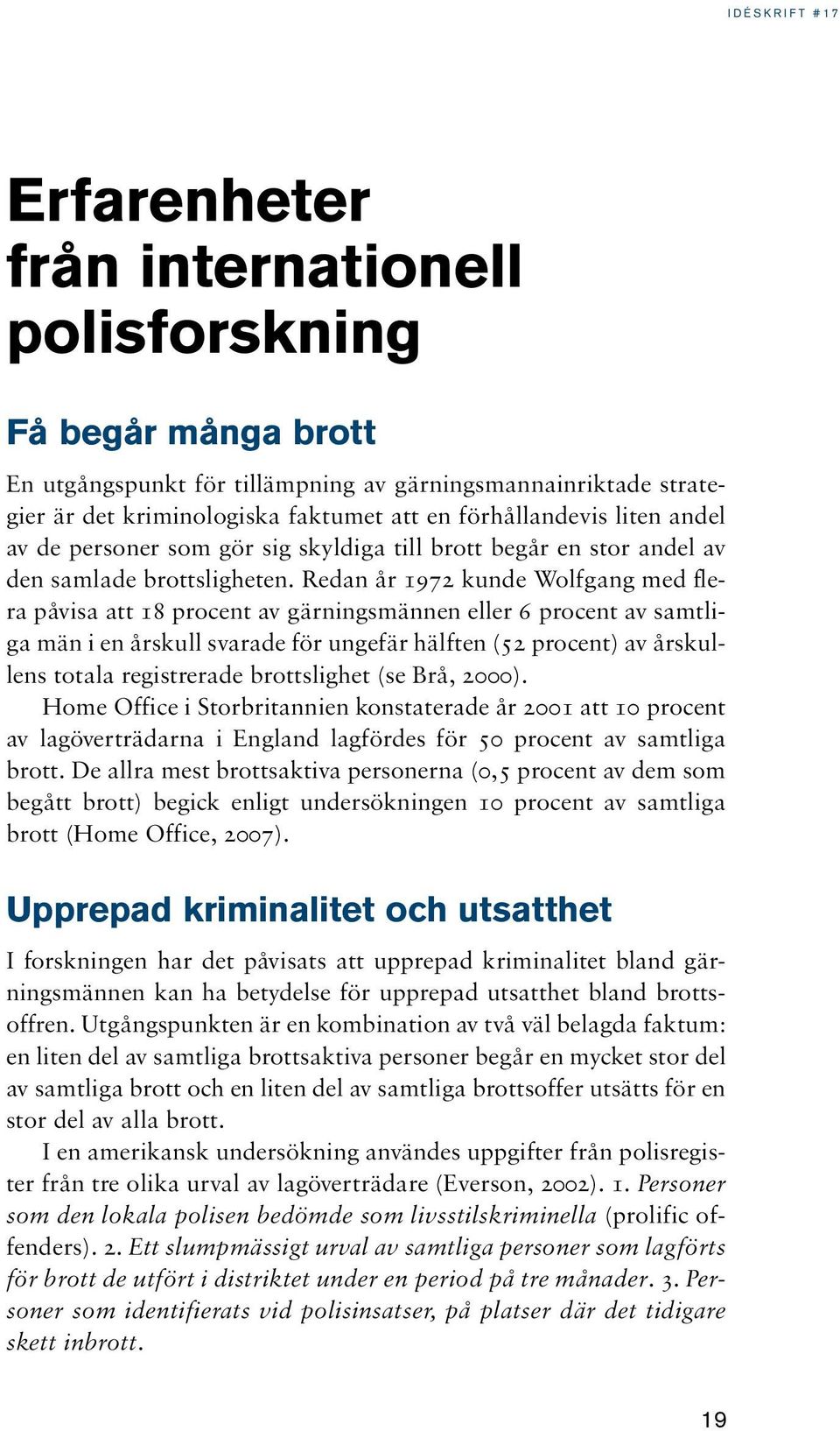 Redan år 1972 kunde Wolfgang med flera påvisa att 18 procent av gärningsmännen eller 6 procent av samtliga män i en årskull svarade för ungefär hälften (52 procent) av årskullens totala registrerade