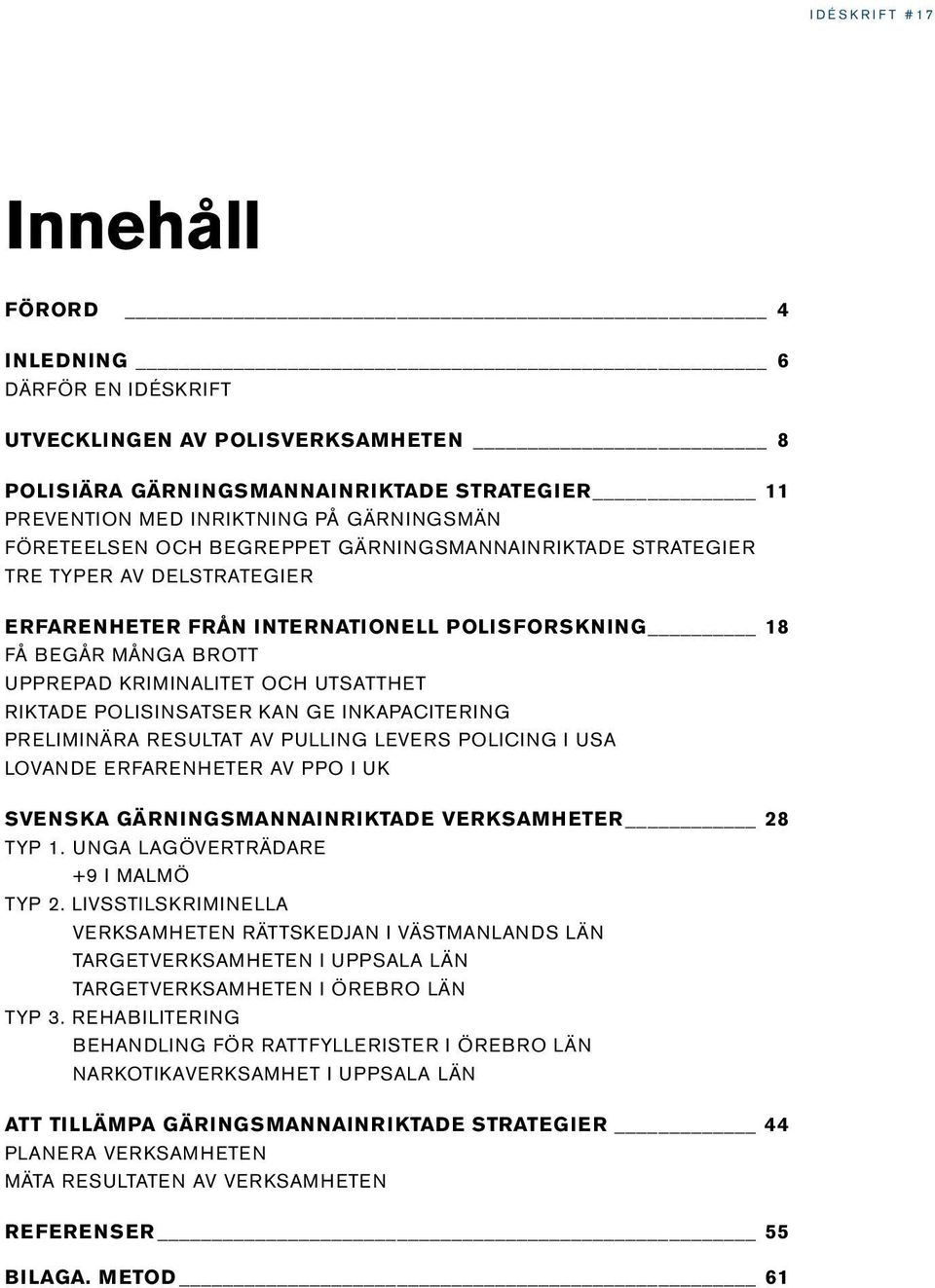 inkapacitering Preliminära resultat av Pulling levers policing i USA Lovande erfarenheter av PPO i UK SVENSKA GÄRNINGSMANNAINRIKTADE VERKSAMHETER 28 Typ 1. Unga lagöverträdare +9 i Malmö Typ 2.