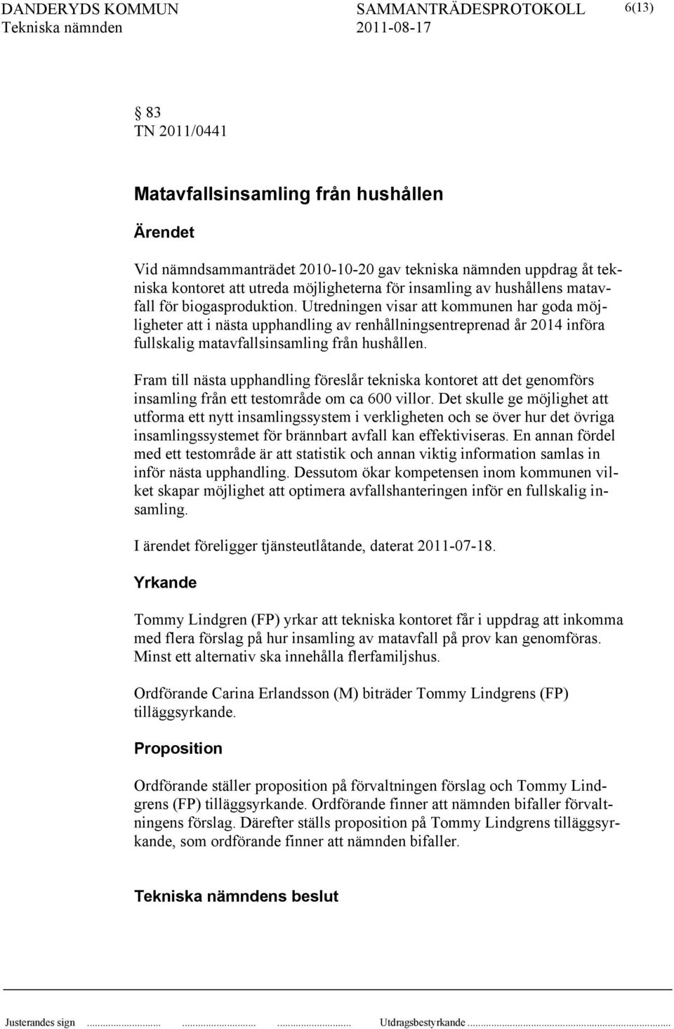 Utredningen visar att kommunen har goda möjligheter att i nästa upphandling av renhållningsentreprenad år 2014 införa fullskalig matavfallsinsamling från hushållen.