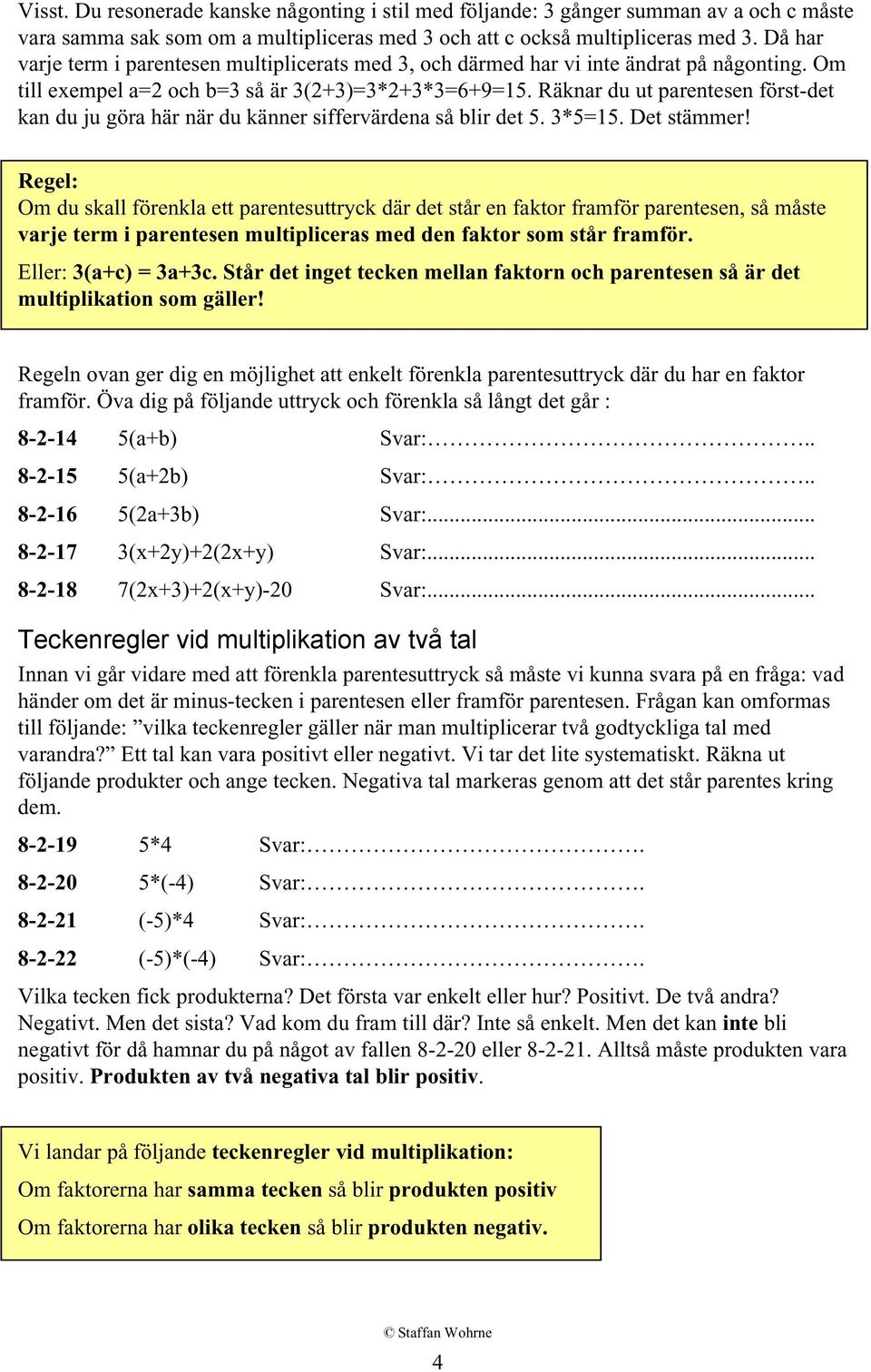 Räknar du ut parentesen först-det kan du ju göra här när du känner siffervärdena så blir det 5. 3*5=15. Det stämmer!