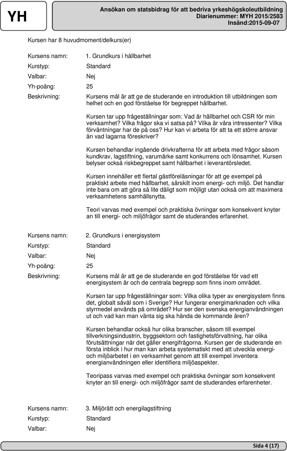 Kursen tar upp frågeställningar som: Vad är hållbarhet och CSR för min verksamhet? Vilka frågor ska vi satsa på? Vilka är våra intressenter? Vilka förväntningar har de på oss?