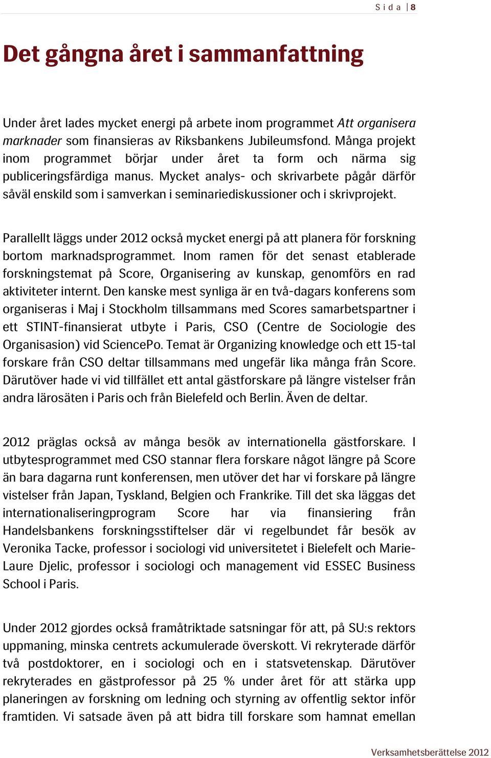 Mycket analys- och skrivarbete pågår därför såväl enskild som i samverkan i seminariediskussioner och i skrivprojekt.